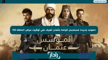 «موعد جديد» مسلسل قيامة عثمان تعرف على توقيت عرض الحلقة 192